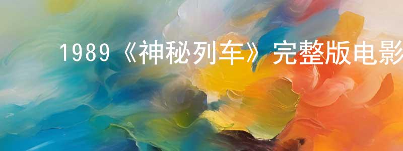 陈力为的动漫综艺大全,1989《神秘列车》完整版电影/在线观看/百度云-美剧天堂